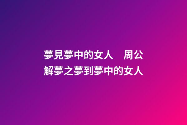 夢見夢中的女人　周公解夢之夢到夢中的女人